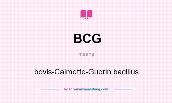 What does BCG mean? It stands for bovis-Calmette-Guerin bacillus