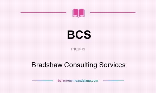 What does BCS mean? It stands for Bradshaw Consulting Services