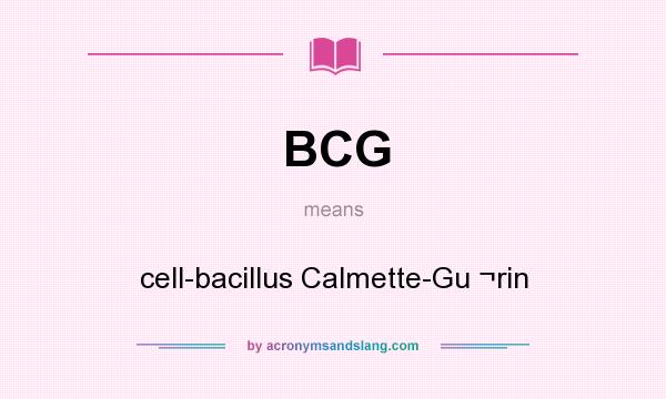 What does BCG mean? It stands for cell-bacillus Calmette-Gu ¬rin