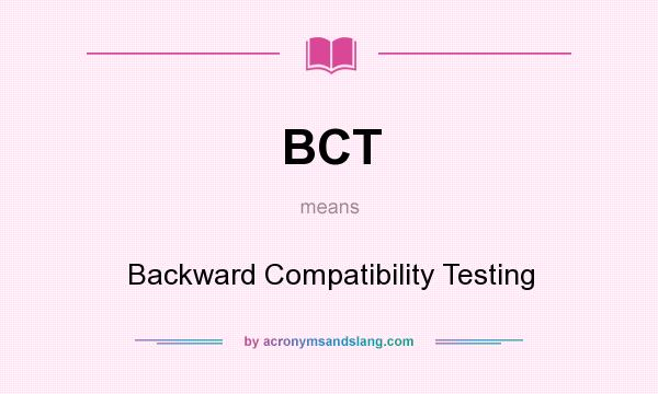 What does BCT mean? It stands for Backward Compatibility Testing