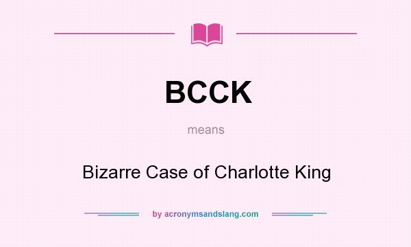 What does BCCK mean? It stands for Bizarre Case of Charlotte King