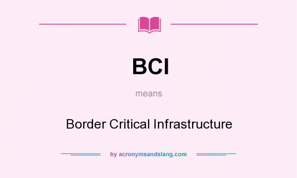 What does BCI mean? It stands for Border Critical Infrastructure