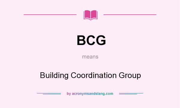 What does BCG mean? It stands for Building Coordination Group