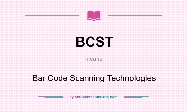 What does BCST mean? It stands for Bar Code Scanning Technologies