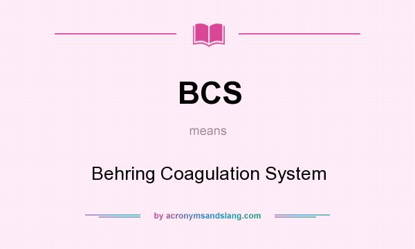 What does BCS mean? It stands for Behring Coagulation System