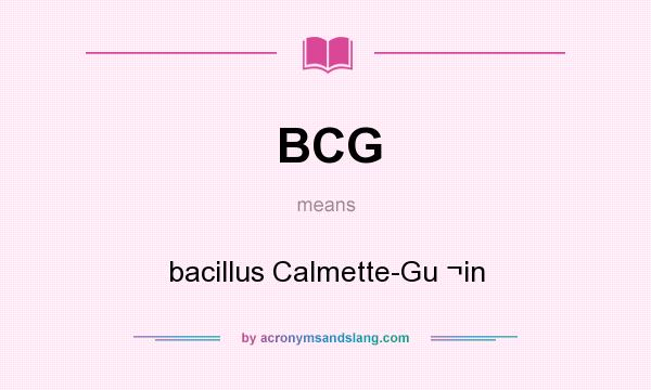 What does BCG mean? It stands for bacillus Calmette-Gu ¬in