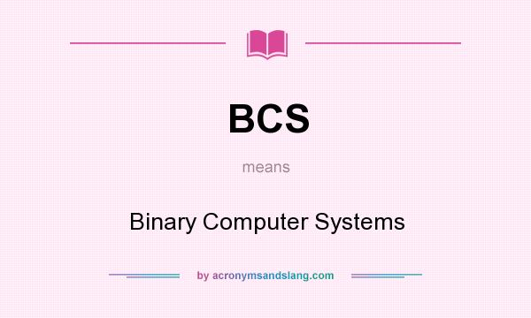 What does BCS mean? It stands for Binary Computer Systems