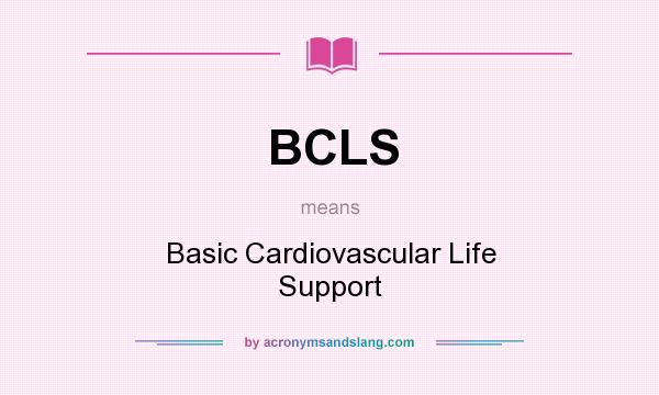 What does BCLS mean? It stands for Basic Cardiovascular Life Support