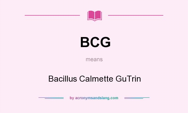What does BCG mean? It stands for Bacillus Calmette GuTrin