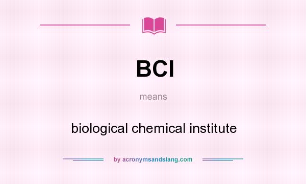 What does BCI mean? It stands for biological chemical institute