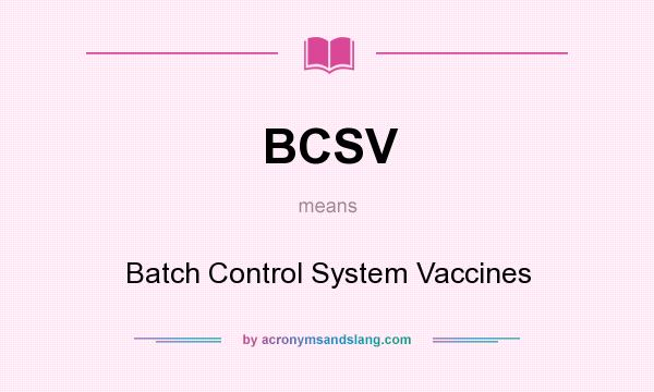 What does BCSV mean? It stands for Batch Control System Vaccines