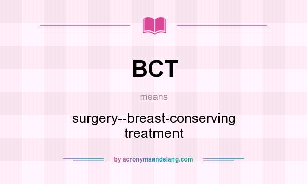 What does BCT mean? It stands for surgery--breast-conserving treatment