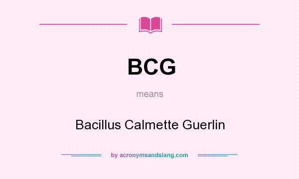 What does BCG mean? It stands for Bacillus Calmette Guerlin