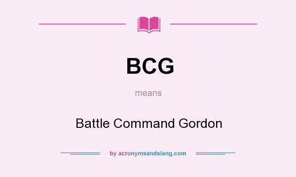 What does BCG mean? It stands for Battle Command Gordon