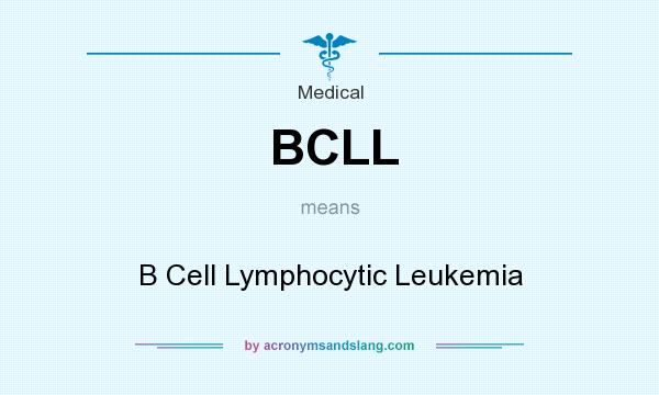 What does BCLL mean? It stands for B Cell Lymphocytic Leukemia