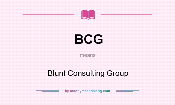 What does BCG mean? It stands for Blunt Consulting Group