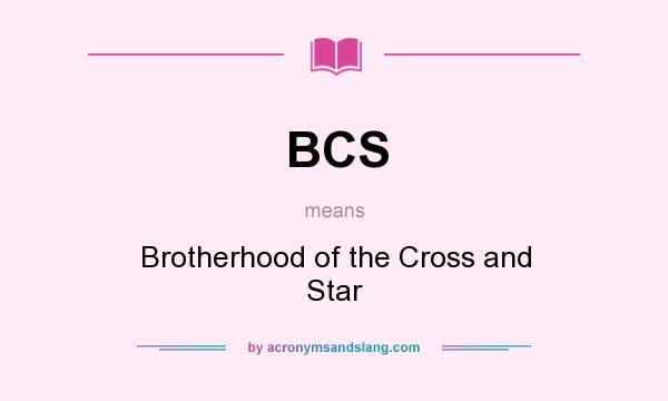 What does BCS mean? It stands for Brotherhood of the Cross and Star