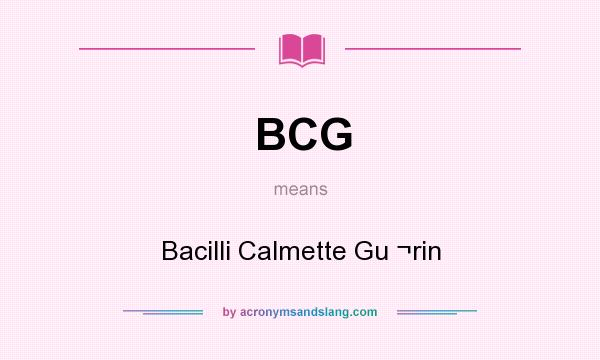 What does BCG mean? It stands for Bacilli Calmette Gu ¬rin