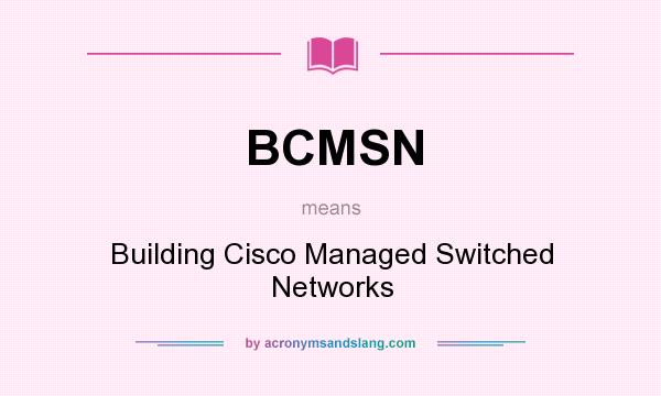 What does BCMSN mean? It stands for Building Cisco Managed Switched Networks