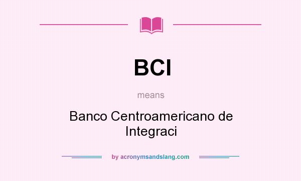 What does BCI mean? It stands for Banco Centroamericano de Integraci