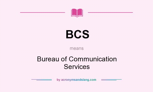 What does BCS mean? It stands for Bureau of Communication Services