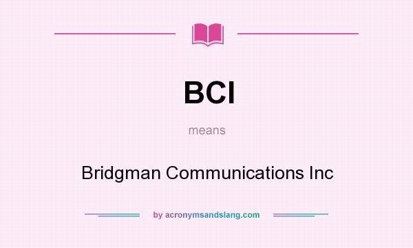 What does BCI mean? It stands for Bridgman Communications Inc