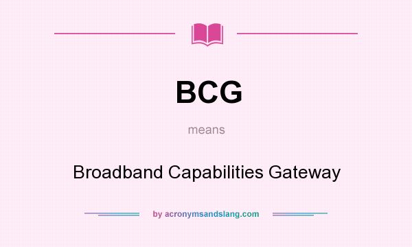 What does BCG mean? It stands for Broadband Capabilities Gateway