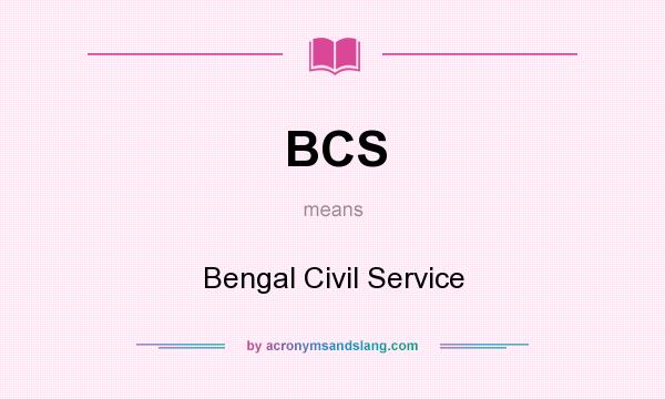 What does BCS mean? It stands for Bengal Civil Service