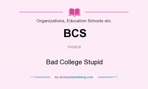 What does BCS mean? It stands for Bad College Stupid