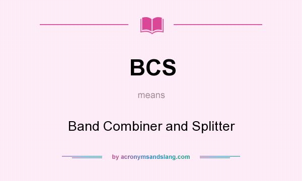 What does BCS mean? It stands for Band Combiner and Splitter