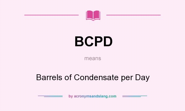 What does BCPD mean? It stands for Barrels of Condensate per Day