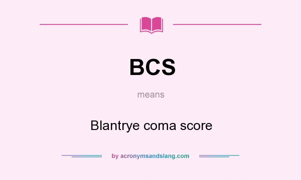 What does BCS mean? It stands for Blantrye coma score