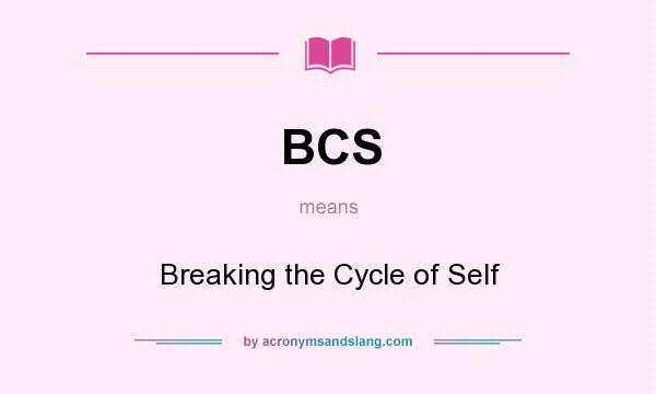 What does BCS mean? It stands for Breaking the Cycle of Self