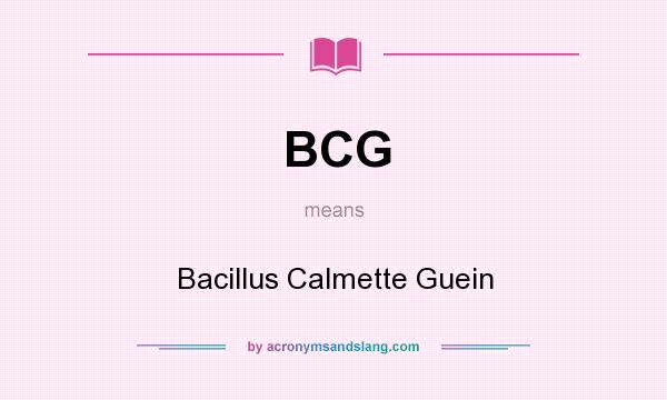 What does BCG mean? It stands for Bacillus Calmette Guein