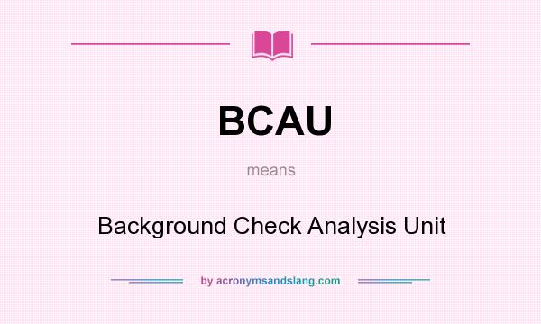 What does BCAU mean? It stands for Background Check Analysis Unit