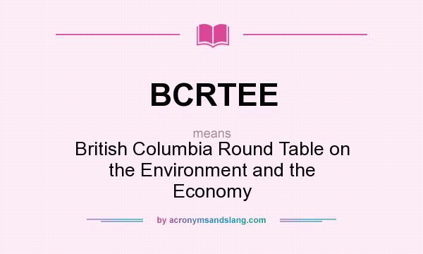 What does BCRTEE mean? It stands for British Columbia Round Table on the Environment and the Economy