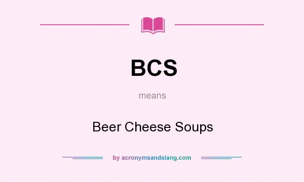 What does BCS mean? It stands for Beer Cheese Soups
