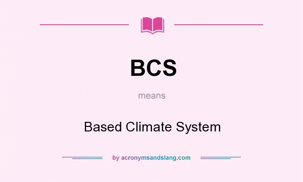 What does BCS mean? It stands for Based Climate System