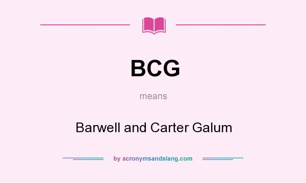 What does BCG mean? It stands for Barwell and Carter Galum