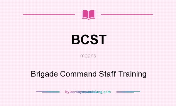 What does BCST mean? It stands for Brigade Command Staff Training
