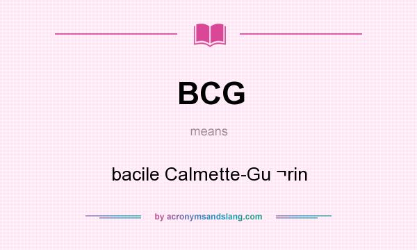 What does BCG mean? It stands for bacile Calmette-Gu ¬rin