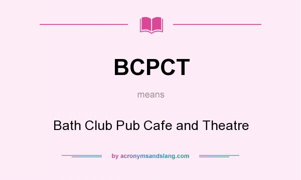 What does BCPCT mean? It stands for Bath Club Pub Cafe and Theatre