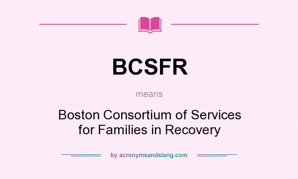 What does BCSFR mean? It stands for Boston Consortium of Services for Families in Recovery