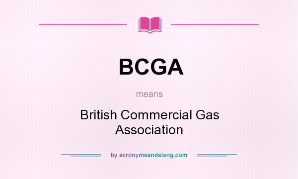 What does BCGA mean? It stands for British Commercial Gas Association