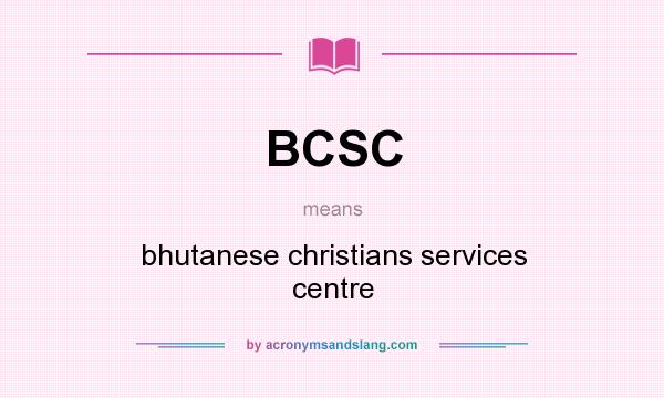 What does BCSC mean? It stands for bhutanese christians services centre