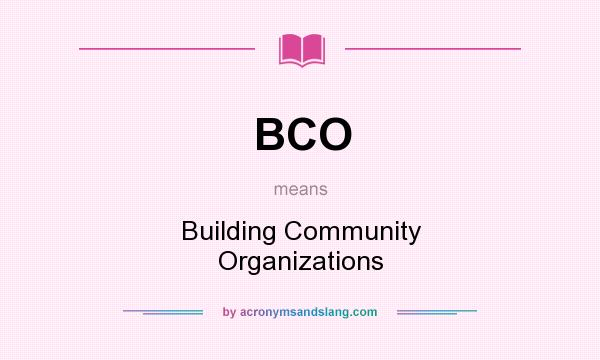 What does BCO mean? It stands for Building Community Organizations