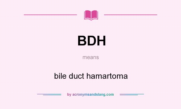 What does BDH mean? It stands for bile duct hamartoma