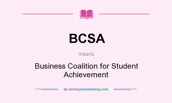 What does BCSA mean? It stands for Business Coalition for Student Achievement