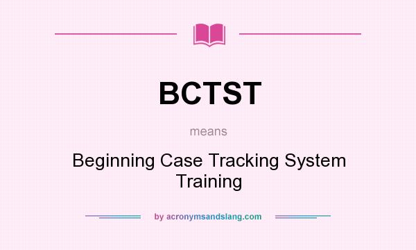What does BCTST mean? It stands for Beginning Case Tracking System Training