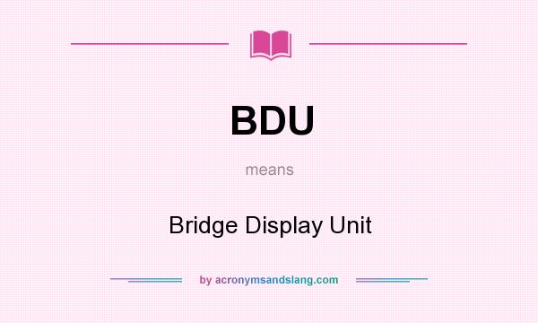 What does BDU mean? It stands for Bridge Display Unit